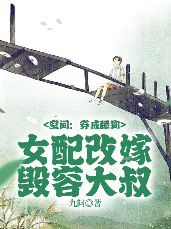 空间穿成舔狗女配改嫁毁容大叔最新章节免费阅读