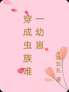 穿成虫族唯一的一只幼崽