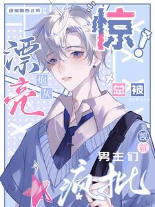 惊!漂亮炮灰总被疯批男主们觊觎超爱喝西北风