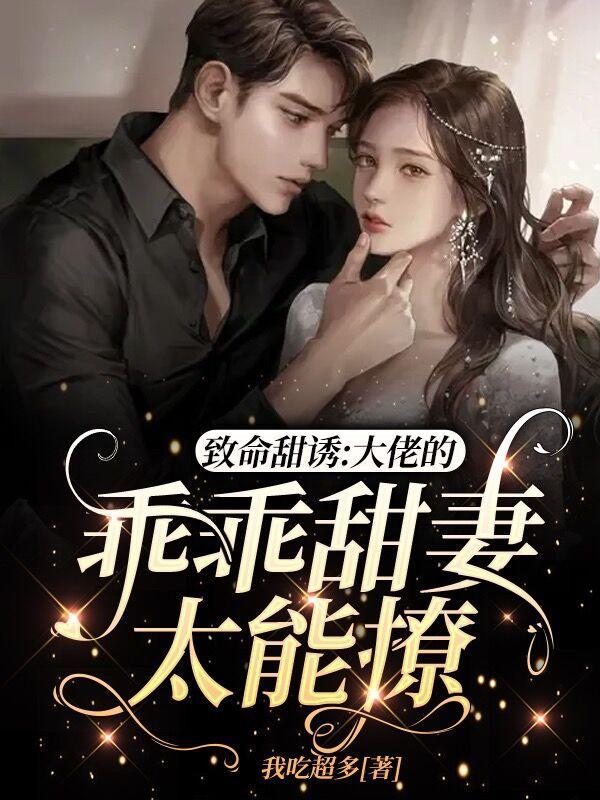 致命甜诱,大佬的乖乖甜妻太能撩