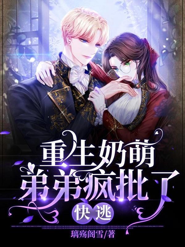 重生奶萌弟弟疯批了!快逃
