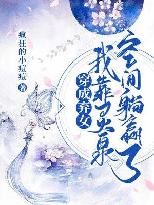 穿成弃女:我靠灵泉空间躺赢了