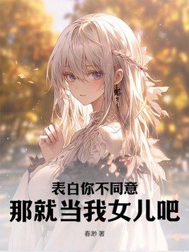 表白你不同意,那就当我女儿吧!